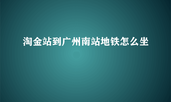 淘金站到广州南站地铁怎么坐