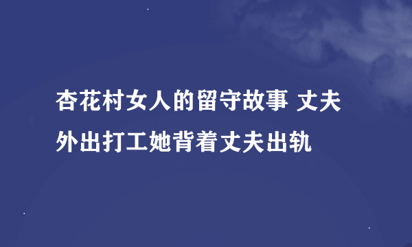 杏花村女人的留守故事 丈夫外出打工她背着丈夫出轨