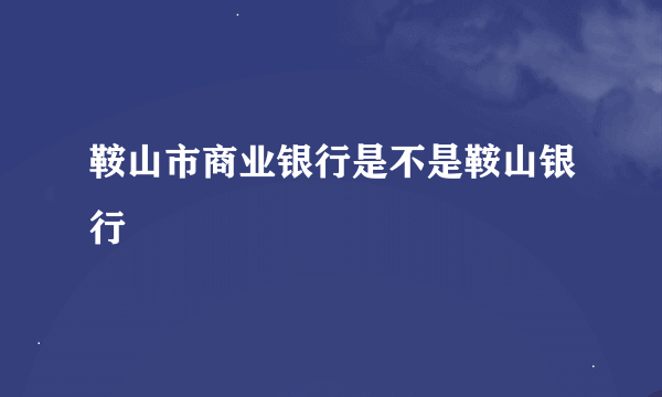 鞍山市商业银行是不是鞍山银行