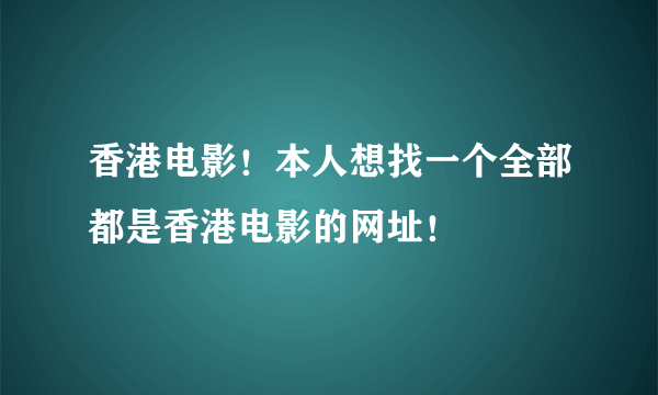 香港电影！本人想找一个全部都是香港电影的网址！