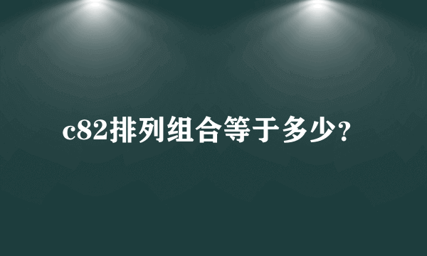 c82排列组合等于多少？