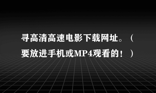 寻高清高速电影下载网址。（要放进手机或MP4观看的！）