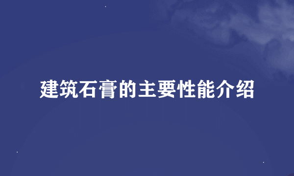 建筑石膏的主要性能介绍