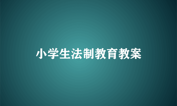 小学生法制教育教案