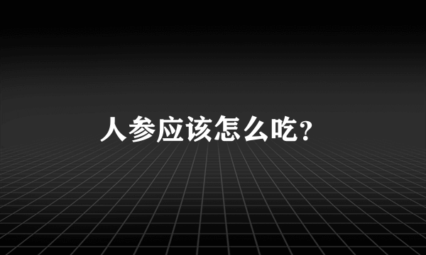 人参应该怎么吃？