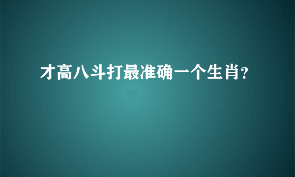 才高八斗打最准确一个生肖？