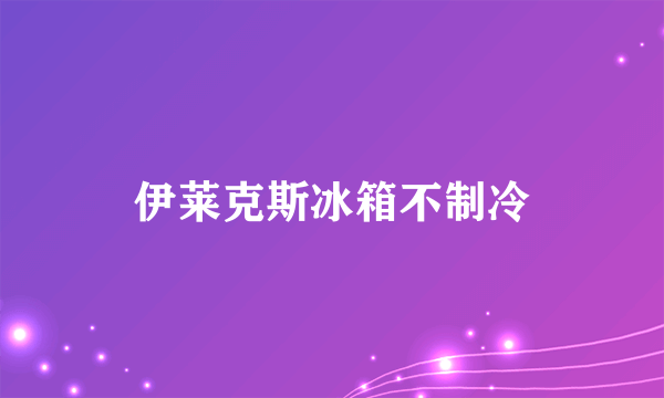 伊莱克斯冰箱不制冷