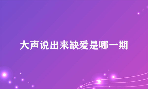 大声说出来缺爱是哪一期