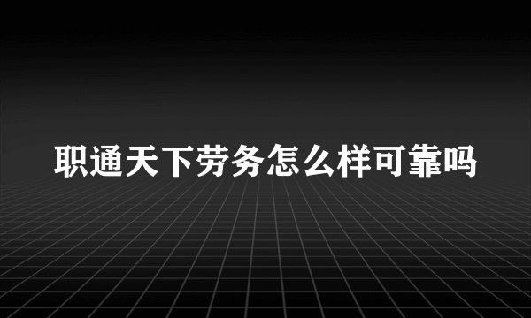 职通天下劳务怎么样可靠吗