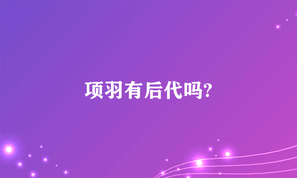 项羽有后代吗?