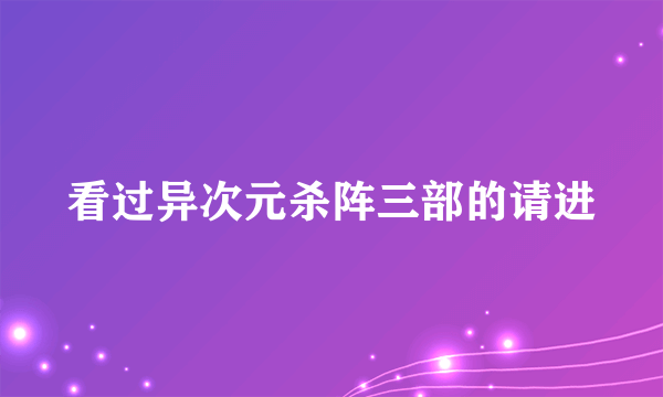 看过异次元杀阵三部的请进