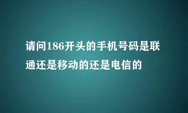 请问186开头的手机号码是联通还是移动的还是电信的