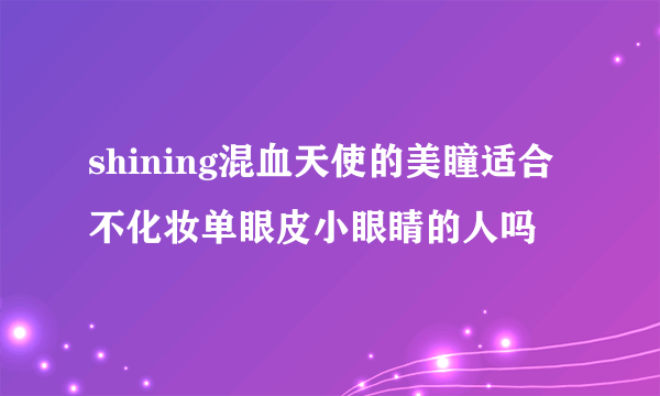 shining混血天使的美瞳适合不化妆单眼皮小眼睛的人吗