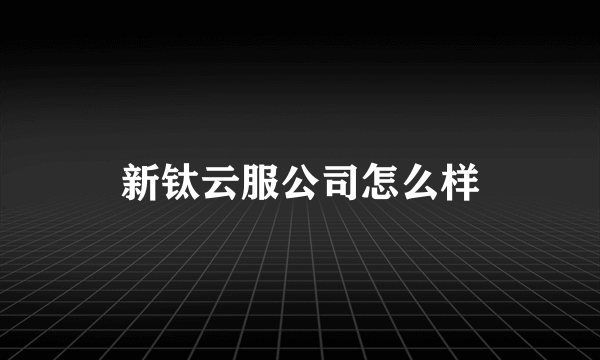 新钛云服公司怎么样