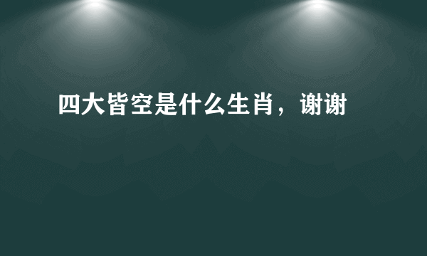 四大皆空是什么生肖，谢谢🙏