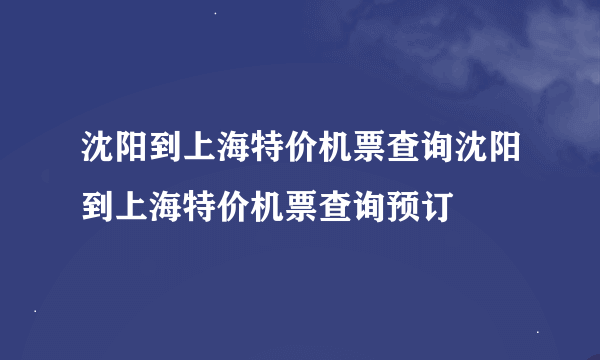 沈阳到上海特价机票查询沈阳到上海特价机票查询预订