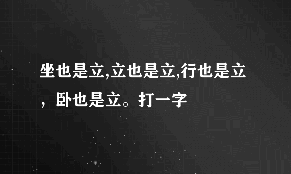 坐也是立,立也是立,行也是立，卧也是立。打一字