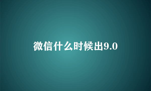 微信什么时候出9.0