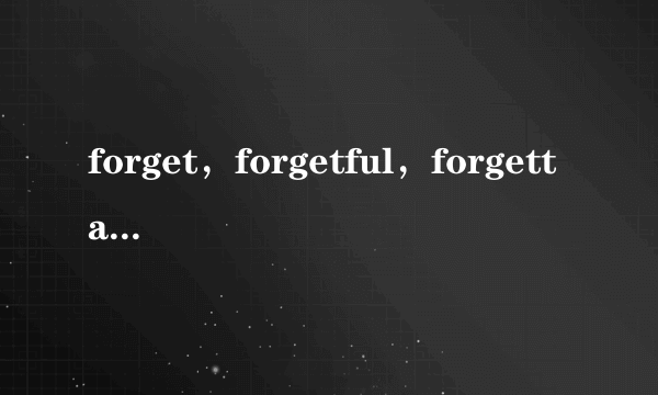 forget，forgetful，forgettable用法及区别