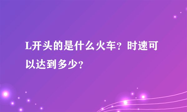 L开头的是什么火车？时速可以达到多少？