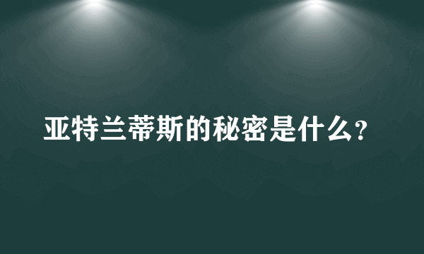 亚特兰蒂斯的秘密是什么？