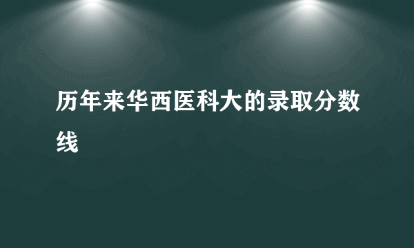 历年来华西医科大的录取分数线