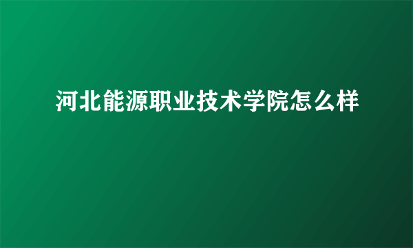 河北能源职业技术学院怎么样