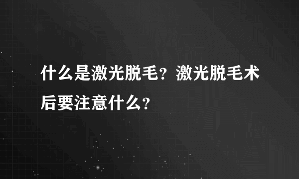 什么是激光脱毛？激光脱毛术后要注意什么？