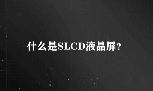 什么是SLCD液晶屏？