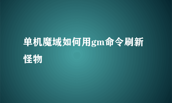 单机魔域如何用gm命令刷新怪物