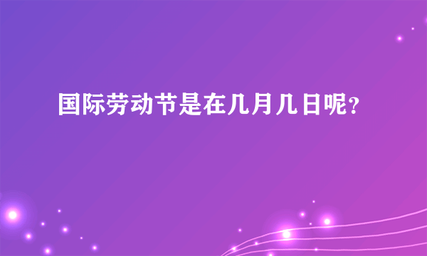 国际劳动节是在几月几日呢？