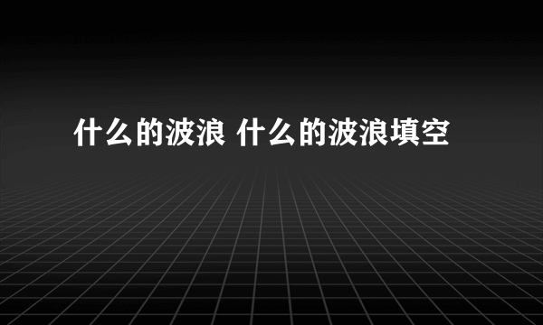 什么的波浪 什么的波浪填空