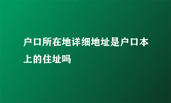 户口所在地详细地址是户口本上的住址吗