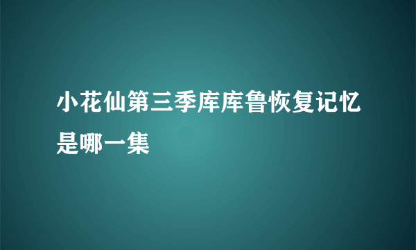 小花仙第三季库库鲁恢复记忆是哪一集