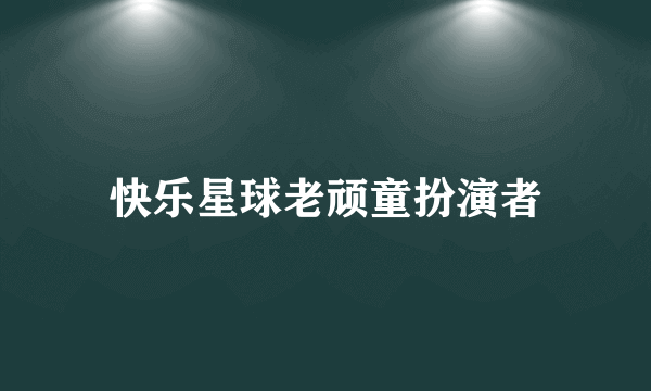 快乐星球老顽童扮演者