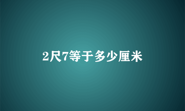 2尺7等于多少厘米