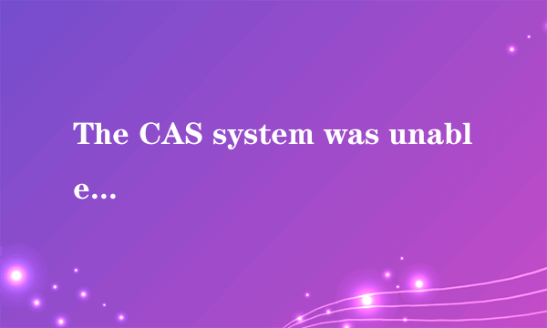 The CAS system was unable to initialize.什么意思