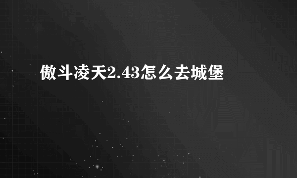 傲斗凌天2.43怎么去城堡