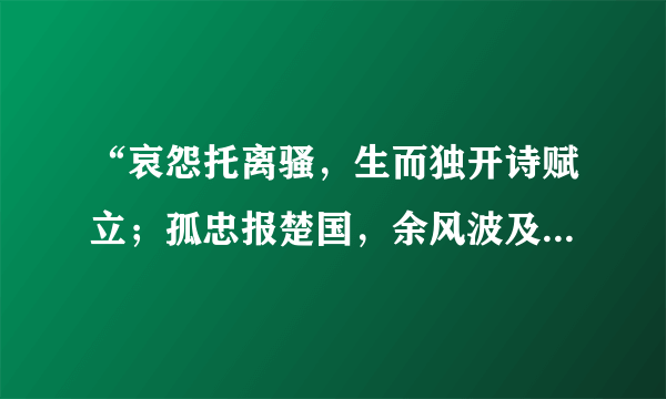 “哀怨托离骚，生而独开诗赋立；孤忠报楚国，余风波及汉湘人”的作者是谁？？？