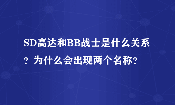 SD高达和BB战士是什么关系？为什么会出现两个名称？