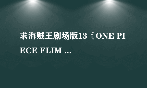 求海贼王剧场版13《ONE PIECE FLIM GOLD》的资源，不要特别篇:黄金之心！