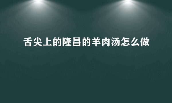 舌尖上的隆昌的羊肉汤怎么做