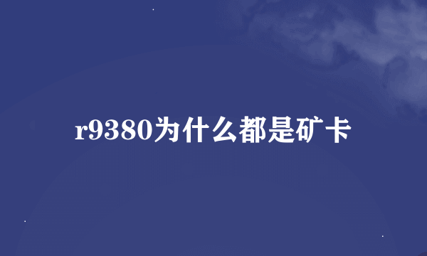 r9380为什么都是矿卡