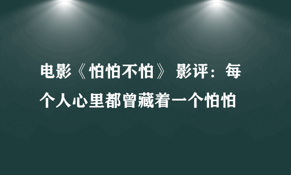 电影《怕怕不怕》 影评：每个人心里都曾藏着一个怕怕