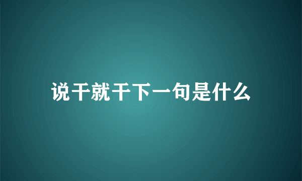 说干就干下一句是什么