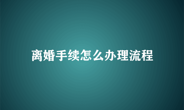 离婚手续怎么办理流程