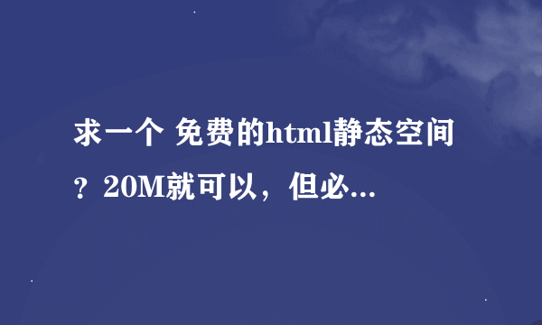 求一个 免费的html静态空间？20M就可以，但必须可以不用备案就能绑定域名的？