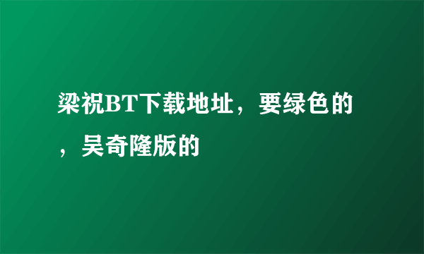 梁祝BT下载地址，要绿色的，吴奇隆版的