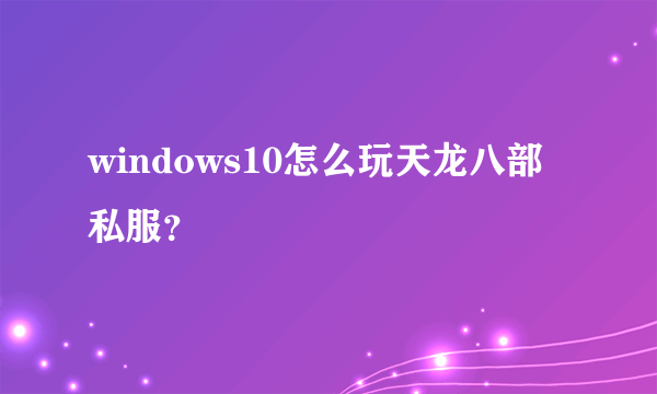 windows10怎么玩天龙八部私服？