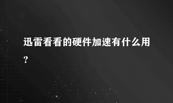 迅雷看看的硬件加速有什么用？